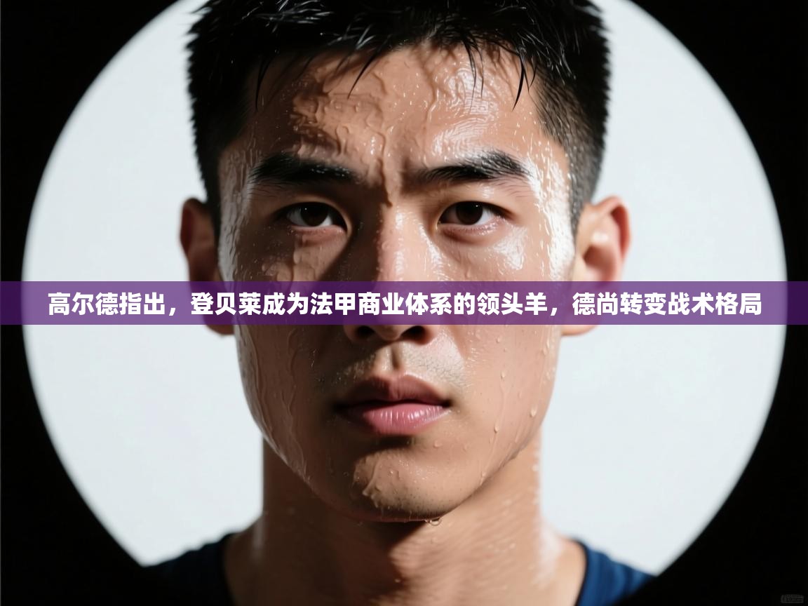 高尔德指出,登贝莱成为法甲商业体系的领头羊,德尚转变战术格局 第2张