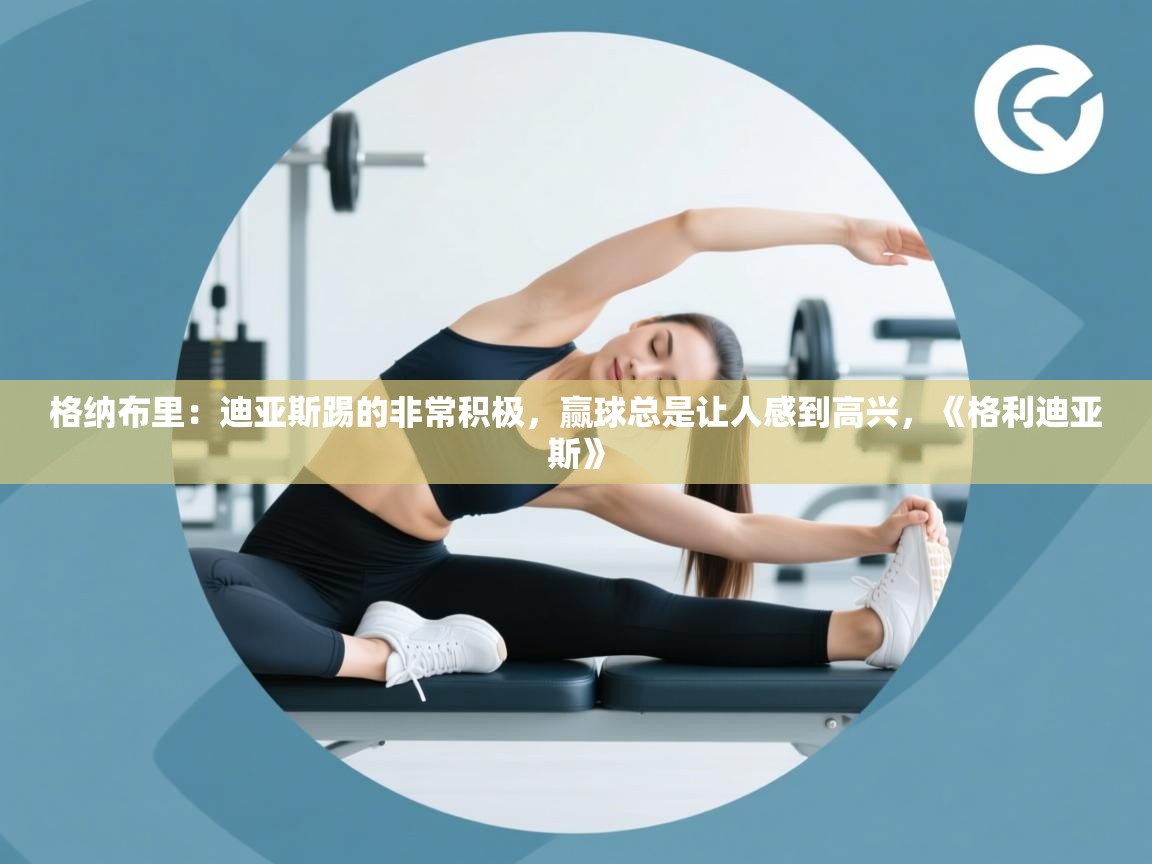 格纳布里:迪亚斯踢的非常积极,赢球总是让人感到高兴,《格利迪亚斯》 第1张