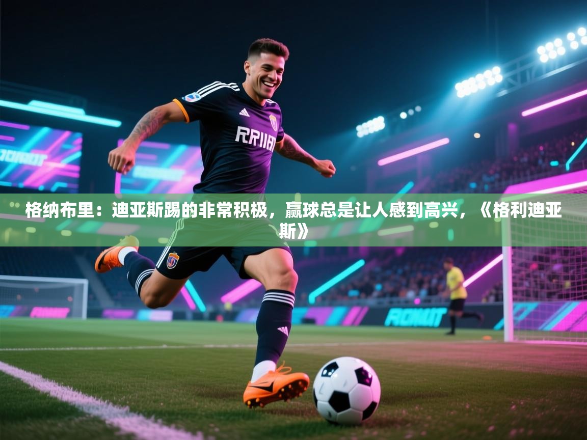 格纳布里:迪亚斯踢的非常积极,赢球总是让人感到高兴,《格利迪亚斯》 第2张