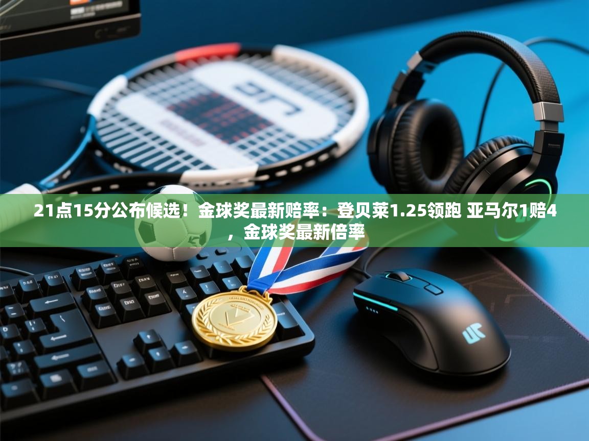 21点15分公布候选！金球奖最新赔率：登贝莱1.25领跑 亚马尔1赔4，金球奖最新倍率  第1张