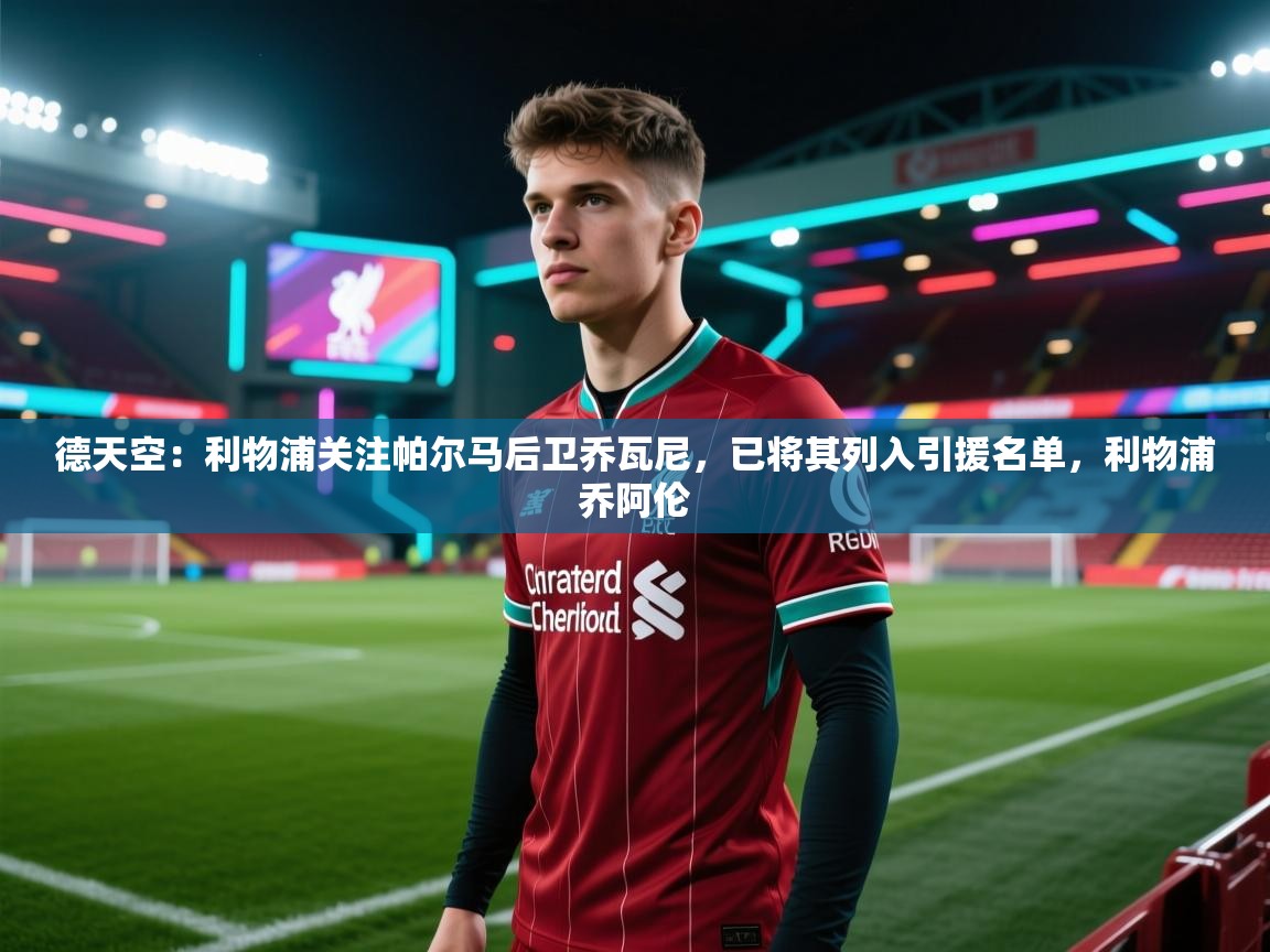 德天空：利物浦关注帕尔马后卫乔瓦尼，已将其列入引援名单，利物浦乔阿伦  第2张