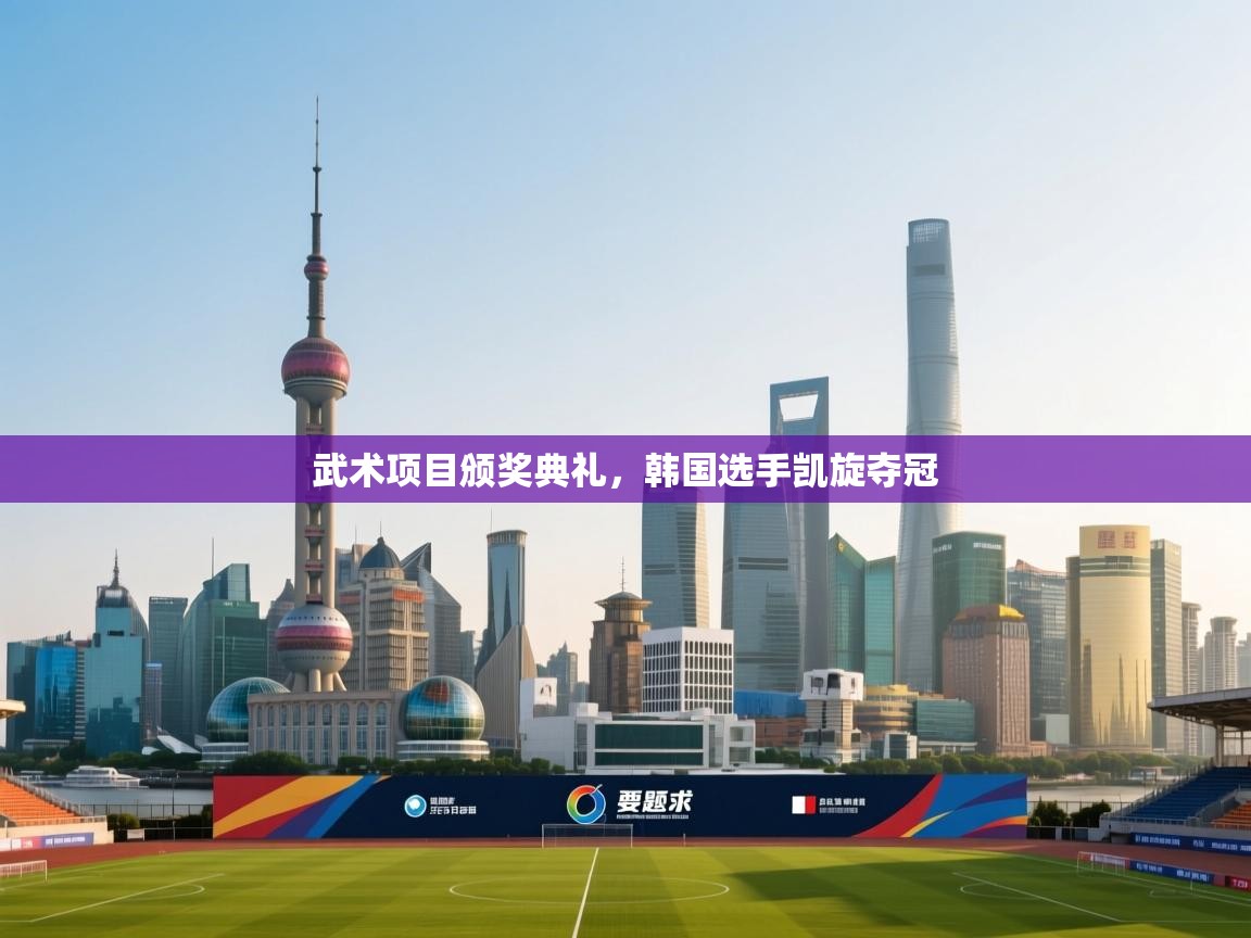 武术项目颁奖典礼，韩国选手凯旋夺冠  第1张