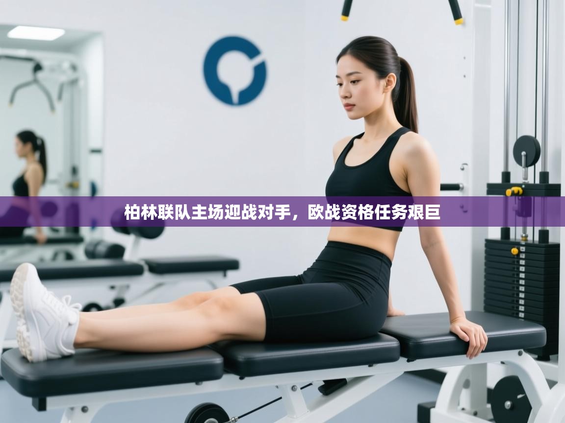 柏林联队主场迎战对手,欧战资格任务艰巨 第1张