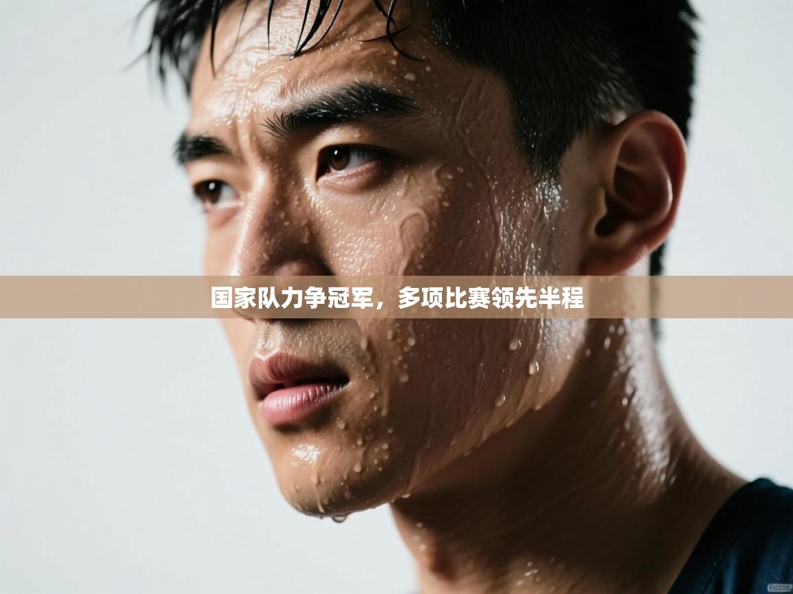 国家队力争冠军,多项比赛领先半程 第2张