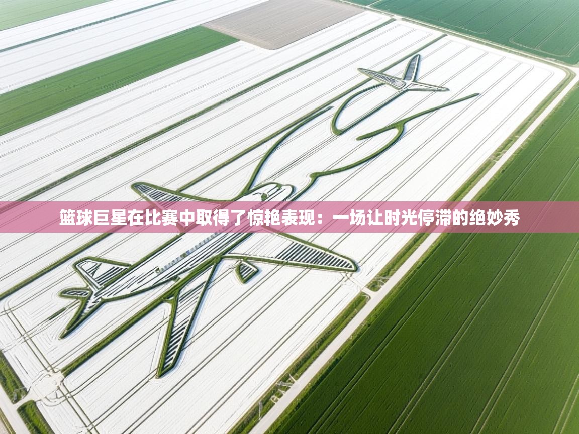 篮球巨星在比赛中取得了惊艳表现:一场让时光停滞的绝妙秀 第2张