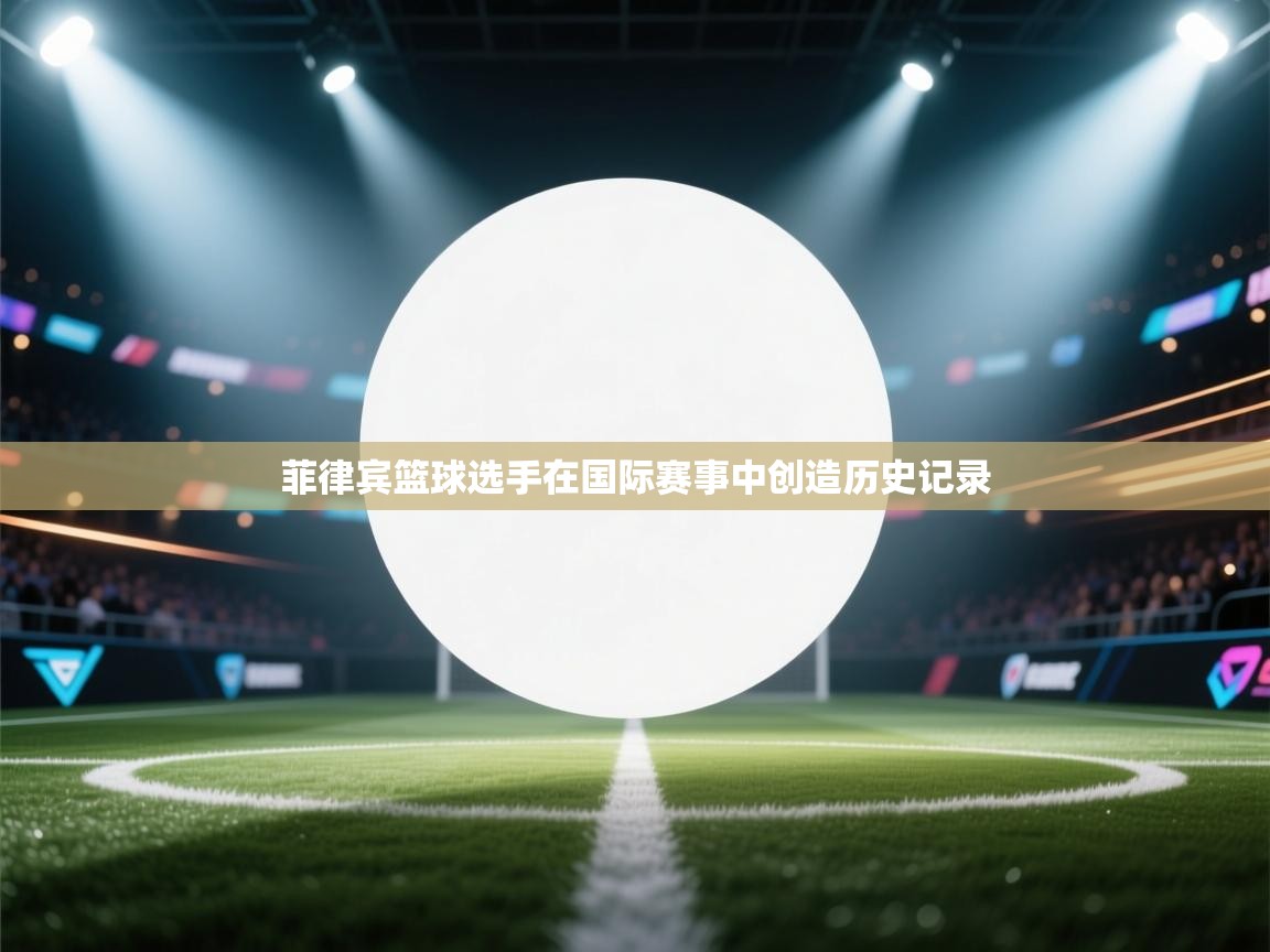 菲律宾篮球选手在国际赛事中创造历史记录 第1张