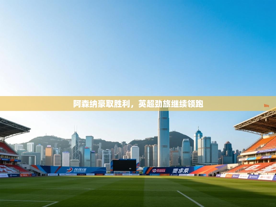 阿森纳豪取胜利,英超劲旅继续领跑 第2张