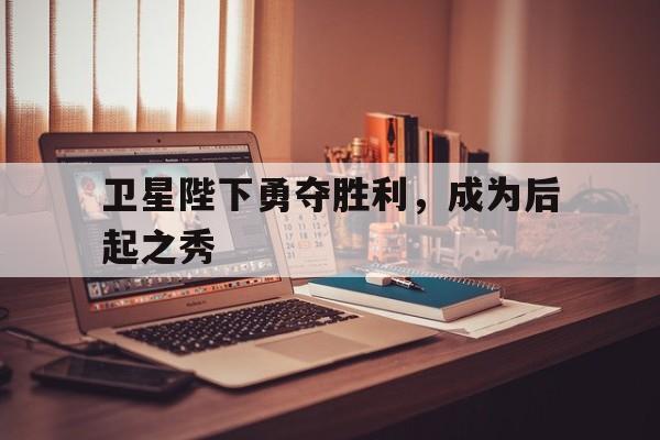 韦德现在多少给一个-包含卫星陛下勇夺胜利，成为后起之秀的词条
